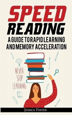 Speed Reading: A Guide To Rapid Learning And Memory Acceleration; How To Read Triple Faster And Remember Everything In Less Hours - Foster, Jessica