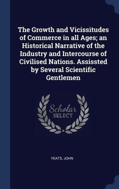 The Growth and Vicissitudes of Commerce in all Ages; an Historical Narrative of the Industry and Intercourse of Civilised Nations. Assissted by Severa - John, Yeats