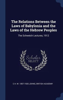The Relations Between the Laws of Babylonia and the Laws of the Hebrew Peoples: The Schweich Lectures, 1912 - Johns, C. H. W.; Academy, British