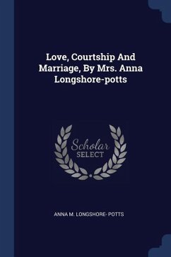 Love, Courtship And Marriage, By Mrs. Anna Longshore-potts