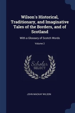 Wilson's Historical, Traditionary, and Imaginative Tales of the Borders, and of Scotland: With a Glossary of Scotch Words; Volume 2