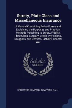Surety, Plate Glass and Miscellaneous Insurance: A Manual Containing Policy Forms and Explaining the Purposes and Practical Methods Pertaining to Sure