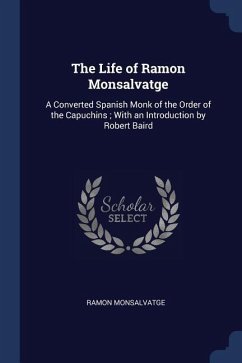 The Life of Ramon Monsalvatge: A Converted Spanish Monk of the Order of the Capuchins; With an Introduction by Robert Baird