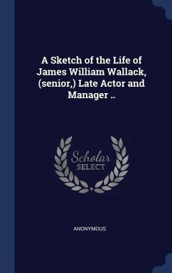 A Sketch of the Life of James William Wallack, (senior, ) Late Actor and Manager .. - Anonymous