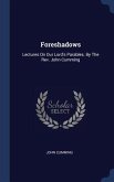 Foreshadows: Lectures On Our Lord's Parables. By The Rev. John Cumming