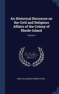 An Historical Discourse on the Civil and Religious Affairs of the Colony of Rhode-Island; Volume 4 - Callender, John; Elton, Romeo