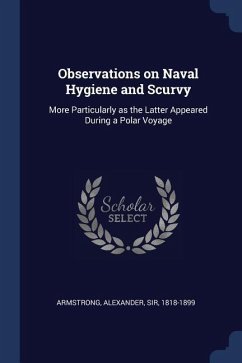 Observations on Naval Hygiene and Scurvy: More Particularly as the Latter Appeared During a Polar Voyage