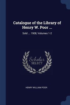 Catalogue of the Library of Henry W. Poor ...: Sold ... 1908, Volumes 1-2