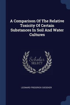 A Comparison Of The Relative Toxicity Of Certain Substances In Soil And Water Cultures - Gieseker, Leonard Frederick