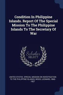 Condition In Philippine Islands. Report Of The Special Mission To The Philippine Islands To The Secretary Of War - Wood, Leonard