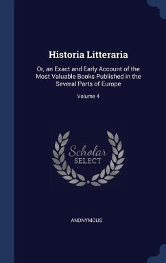 Historia Litteraria: Or, an Exact and Early Account of the Most Valuable Books Published in the Several Parts of Europe; Volume 4