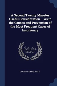 A Second Twenty Minutes Useful Consideration ... As to the Causes and Prevention of the Most Frequent Cases of Insolvency - Jones, Edward Thomas