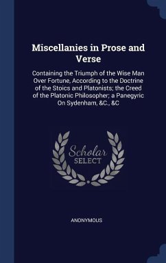 Miscellanies in Prose and Verse: Containing the Triumph of the Wise Man Over Fortune, According to the Doctrine of the Stoics and Platonists; the Cree