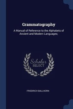 Grammatography: A Manual of Reference to the Alphabets of Ancient and Modern Languages; - Ballhorn, Friedrich
