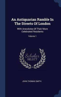 An Antiquarian Ramble In The Streets Of London: With Anecdotes Of Their More Celebrated Residents; Volume 1 - Smith, John Thomas