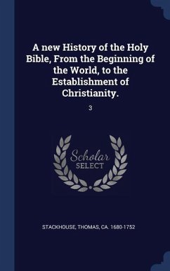 A new History of the Holy Bible, From the Beginning of the World, to the Establishment of Christianity. - Stackhouse, Thomas