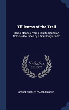 Tillicums of the Trail: Being Klondike Yarns Told to Canadian Soldiers Overseas by a Sourdough Padre - Pringle, George Charles Fraser