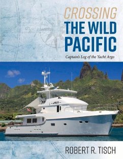 Crossing the Wild Pacific: Captain's Log of the Yacht Argo Volume 1 - Tisch, Robert R.