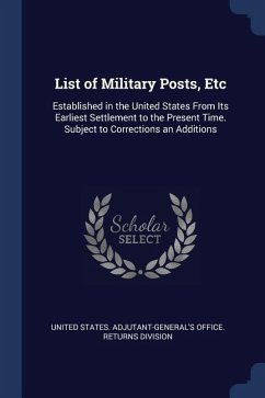 List of Military Posts, Etc: Established in the United States From Its Earliest Settlement to the Present Time. Subject to Corrections an Additions