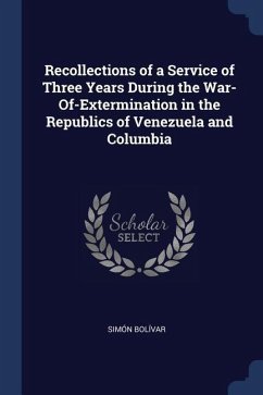 Recollections of a Service of Three Years During the War-Of-Extermination in the Republics of Venezuela and Columbia - Bolívar, Simón