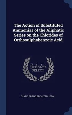 The Action of Substituted Ammonias of the Aliphatic Series on the Chlorides of Orthosulphobenzoic Acid - Clark, Friend Ebenezer