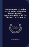 The Corporation Of London, As It Is, And As It Should Be, With An Appendix, Comprising A List Of All The Officers Of The Corporation