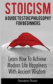 Stoicism: A Guide To Stoic Philosophy For Beginners; Learn How To Achieve Modern Life Happiness With Ancient Wisdom