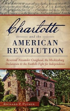 Charlotte and the American Revolution: Reverend Alexander Craighead, the Mecklenburg Declaration and the Foothills Fight for Independence - Plumer, Richard