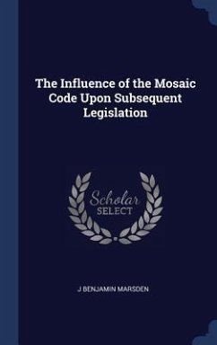 The Influence of the Mosaic Code Upon Subsequent Legislation - Marsden, J. Benjamin