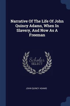 Narrative Of The Life Of John Quincy Adams, When In Slavery, And Now As A Freeman - Adams, John Quincy