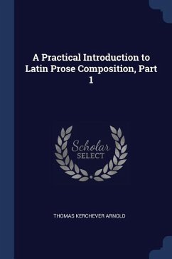 A Practical Introduction to Latin Prose Composition, Part 1 - Arnold, Thomas Kerchever