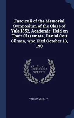 Fasciculi of the Memorial Symposium of the Class of Yale 1852, Academic, Held on Their Classmate, Daniel Coit Gilman, who Died October 13, 190