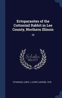 Ectoparasites of the Cottontail Rabbit in Lee County, Northern Illinois: 38 Ectoparasites of the Cottontail Rabbit in Lee County, Northern Illinois: 38