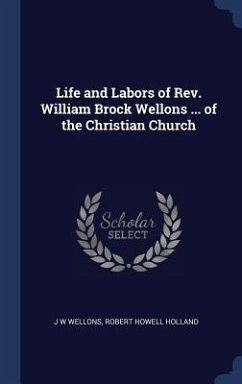 Life and Labors of Rev. William Brock Wellons ... of the Christian Church - Wellons, J. W.; Holland, Robert Howell