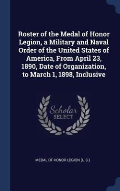 Roster of the Medal of Honor Legion, a Military and Naval Order of the United States of America, From April 23, 1890, Date of Organization, to March 1