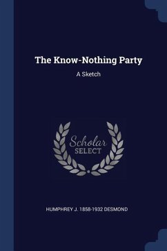 The Know-Nothing Party: A Sketch - Desmond, Humphrey J.