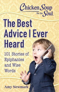 Chicken Soup for the Soul: The Best Advice I Ever Heard: 101 Stories of Epiphanies and Wise Words - Newmark, Amy