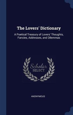 The Lovers' Dictionary: A Poetical Treasury of Lovers' Thoughts, Fancies, Addresses, and Dilemmas - Anonymous
