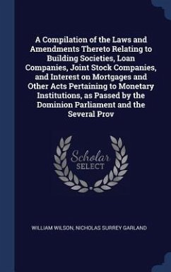 A Compilation of the Laws and Amendments Thereto Relating to Building Societies, Loan Companies, Joint Stock Companies, and Interest on Mortgages and - Wilson, William; Garland, Nicholas Surrey