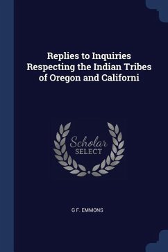 Replies to Inquiries Respecting the Indian Tribes of Oregon and Californi - Emmons, G. F.