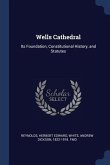 Wells Cathedral: Its Foundation, Constitutional History, and Statutes