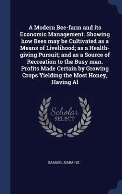 A Modern Bee-farm and its Economic Management. Showing how Bees may be Cultivated as a Means of Livelihood; as a Health-giving Pursuit; and as a Sourc - Simmins, Samuel