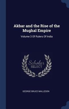 Akbar and the Rise of the Mughal Empire: Volume 3 Of Rulers Of India - Malleson, George Bruce