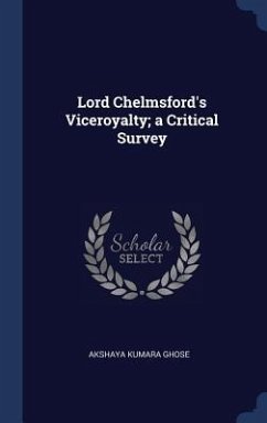 Lord Chelmsford's Viceroyalty; a Critical Survey - Ghose, Akshaya Kumara