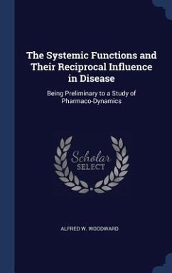 The Systemic Functions and Their Reciprocal Influence in Disease: Being Preliminary to a Study of Pharmaco-Dynamics - Woodward, Alfred W.