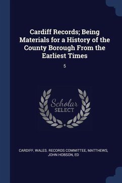 Cardiff Records; Being Materials for a History of the County Borough From the Earliest Times: 5