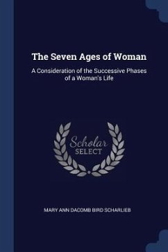 The Seven Ages of Woman: A Consideration of the Successive Phases of a Woman's Life - Scharlieb, Mary Ann Dacomb Bird