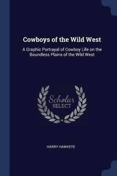 Cowboys of the Wild West: A Graphic Portrayal of Cowboy Life on the Boundless Plains of the Wild West