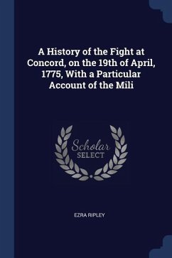 A History of the Fight at Concord, on the 19th of April, 1775, With a Particular Account of the Mili