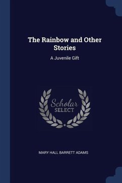 The Rainbow and Other Stories: A Juvenile Gift - Adams, Mary Hall Barrett
